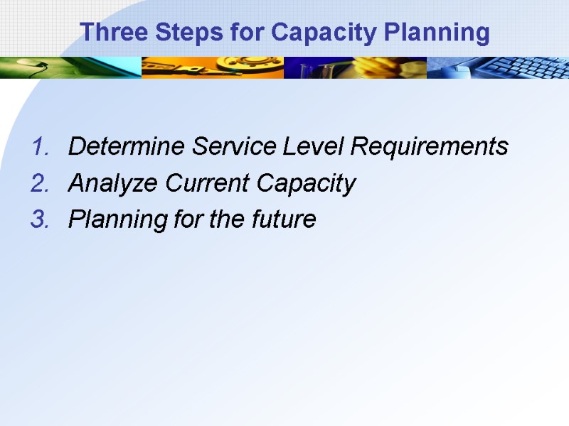 Three Steps for Capacity Planning Determine Service Level Requirements Analyze Current Capacity Planning for